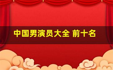 中国男演员大全 前十名